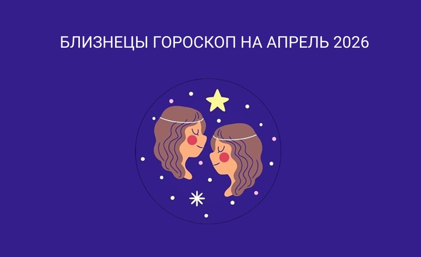 Гороскоп для Близнецов на апрель 2026