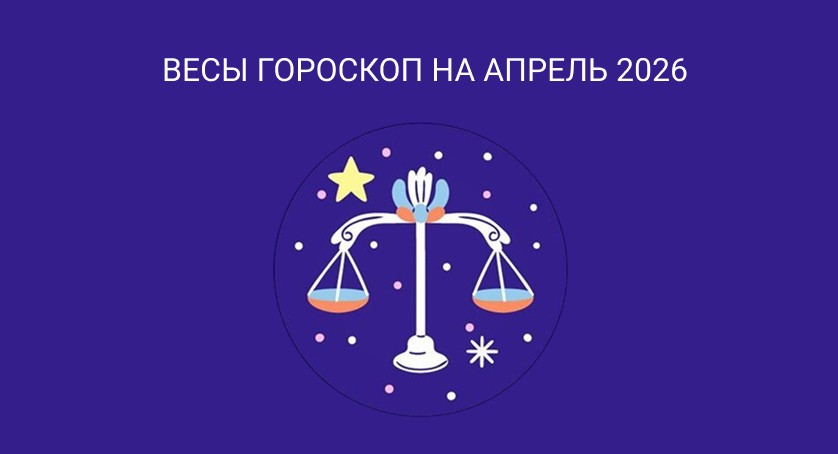 Гороскоп для Весов на апрель 2026