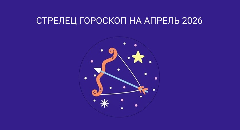 Гороскоп Стрелец апрель 2026 года