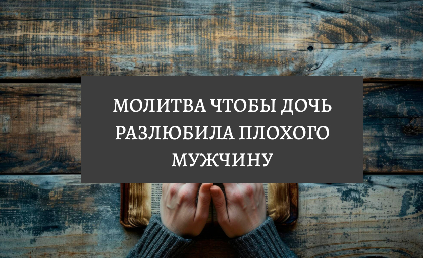 Молитва чтобы дочь разлюбила плохого мужчину