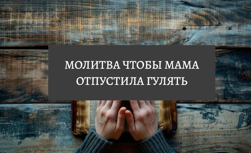 Молитва чтобы мама отпустила гулять