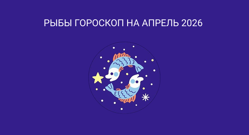 Гороскоп для Рыб на апрель 2026